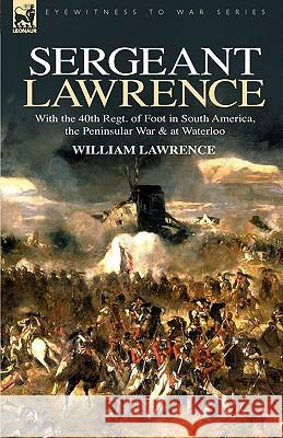 Sergeant Lawrence: With the 40th Regt. of Foot in South America, the Peninsular War & at Waterloo Lawrence, William 9781846773884
