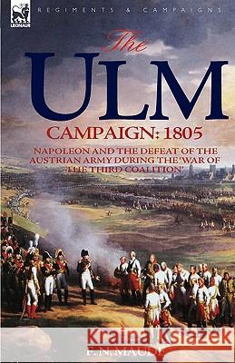 The Ulm Campaign 1805: Napoleon and the Defeat of the Austrian Army During the 'War of the Third Coalition' Maude, F. N. 9781846774034 Leonaur Ltd