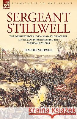 Sergeant Stillwell: The Experiences of a Union Army Soldier of the 61st Illinois Infantry During the American Civil War Stillwell, Leander 9781846774317 Leonaur Ltd