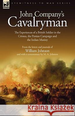 John Company's Cavalryman: the Experiences of a British Soldier in the Crimea, the Persian Campaign and the Indian Mutiny Johnson, William 9781846774485 