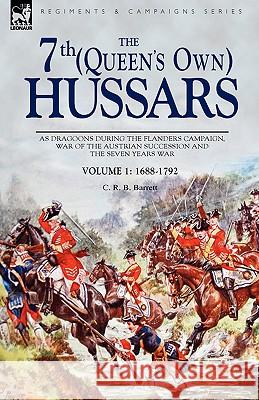 The 7th (Queen's Own) Hussars: As Dragoons During the Flanders Campaign, War of the Austrian Succession and the Seven Years War Barrett, C. R. B. 9781846774652 Leonaur Ltd