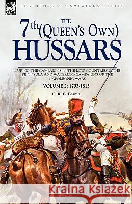 The 7th (Queens Own) Hussars: During the Campaigns in the Low Countries & the Peninsula and Waterloo Campaigns of the Napoleonic Wars Barrett, C. R. B. 9781846774683 LEONAUR LTD