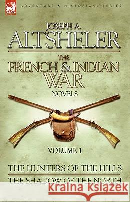 The French & Indian War Novels: 1-The Hunters of the Hills & The Shadow of the North Altsheler, Joseph a. 9781846775864 Leonaur