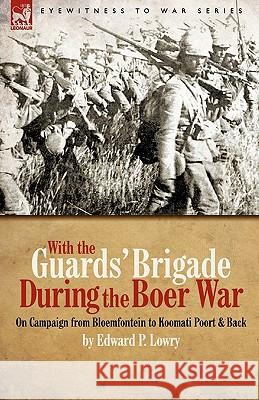 With the Guards' Brigade During the Boer War: On Campaign from Bloemfontein to Koomati Poort and Back Lowry, Edward P. 9781846776212 Leonaur Ltd