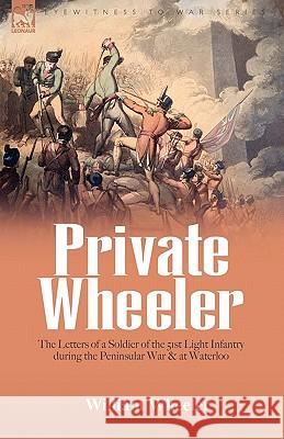 Private Wheeler: the letters of a soldier of the 51st Light Infantry during the Peninsular War & at Waterloo Wheeler, William 9781846776335 Leonaur Ltd