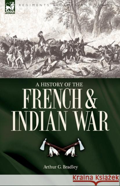 A History of the French & Indian War Arthur G. Bradley 9781846776571 Leonaur Ltd