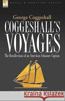 Coggeshall's Voyages: the Recollections of an American Schooner Captain-Volume 1 Coggeshall, George 9781846776717 Leonaur Ltd