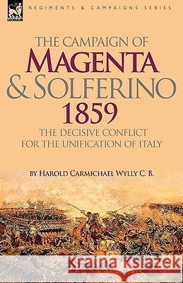 The Campaign of Magenta and Solferino 1859: the Decisive Conflict for the Unification of Italy Wylly, Harold Carmichael 9781846777141 Leonaur Ltd