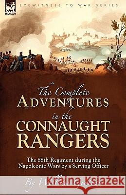 The Complete Adventures in the Connaught Rangers: the 88th Regiment during the Napoleonic Wars by a Serving Officer Grattan, William 9781846777264