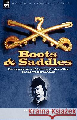 Boots and Saddles: the experiences of General Custer's Wife on the Western Plains Elizabeth B Custer 9781846777332 Leonaur Ltd
