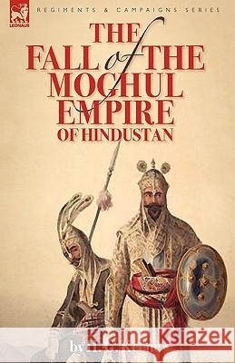 The Fall of the Moghul Empire of Hindustan H. G. Keene 9781846777417 Leonaur Ltd