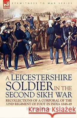 A Leicestershire Soldier in the Second Sikh War: Recollections of a Corporal of the 32nd Regiment of Foot in India 1848-49 Professor and President John Ryder (State University of New York) 9781846777615 Leonaur Ltd