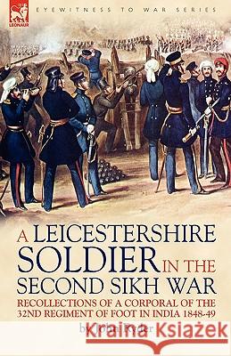 A Leicestershire Soldier in the Second Sikh War: Recollections of a Corporal of the 32nd Regiment of Foot in India 1848-49 Professor and President John Ryder (State University of New York) 9781846777622 Leonaur Ltd