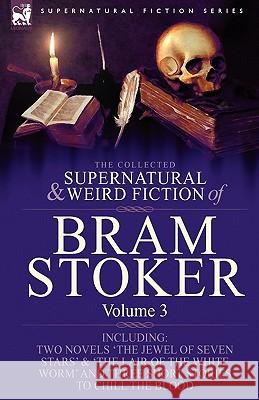 The Collected Supernatural and Weird Fiction of Bram Stoker: 3-Contains Two Novels 'The Jewel of Seven Stars' & 'The Lair of the White Worm' and Three Stoker, Bram 9781846778315 Leonaur Ltd