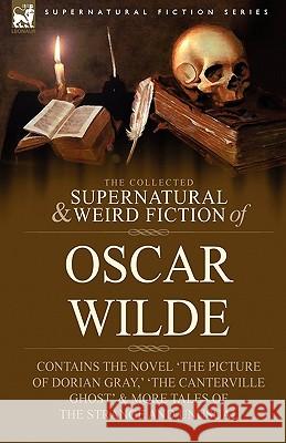 The Collected Supernatural & Weird Fiction of Oscar Wilde-Includes the Novel 'The Picture of Dorian Gray, ' 'Lord Arthur Savile's Crime, ' 'The Canter Oscar Wilde 9781846778520 Leonaur Ltd