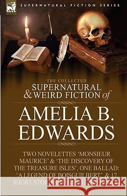 The Collected Supernatural and Weird Fiction of Amelia B. Edwards: Contains Two Novelettes 'Monsieur Maurice' and 'The Discovery of the Treasure Isles Professor Amelia B Edwards 9781846778537 Leonaur Ltd