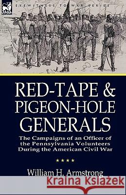 Red-Tape and Pigeon-Hole Generals: The Campaigns of an Officer of the Pennsylvania Volunteers During the American Civil War Armstrong, William H. 9781846778575 Leonaur Ltd