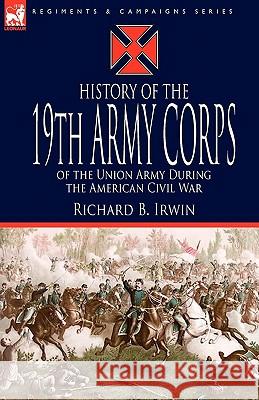 History of the 19th Army Corps of the Union Army During the American Civil War Richard B. Irwin 9781846778940 Leonaur Ltd