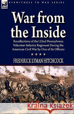 War From the Inside: Recollections of the 132nd Pennsylvania Volunteer Infantry Regiment During the American Civil War by One of Its Office Hitchcock, Frederick Lyman 9781846779022
