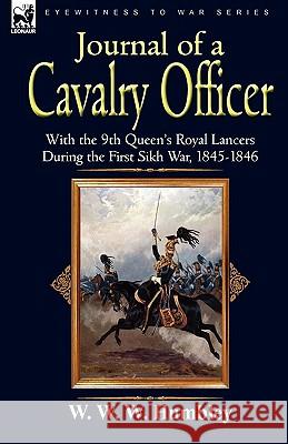 Journal of a Cavalry Officer: With the 9th Queen's Royal Lancers During the First Sikh War, 1845-1846 Humbley, W. W. W. 9781846779169 Leonaur Ltd