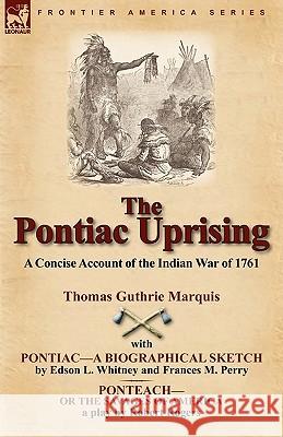 The Pontiac Uprising: A Concise Account of the Indian War of 1761 with Pontiac-A Biographical Sketch and Ponteach-Or the Savages of America Marquis, Thomas Guthrie 9781846779374 Leonaur Ltd