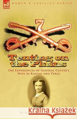 Tenting on the Plains: the Experiences of General Custer's Wife in Kansas and Texas Custer, Elizabeth B. 9781846779442