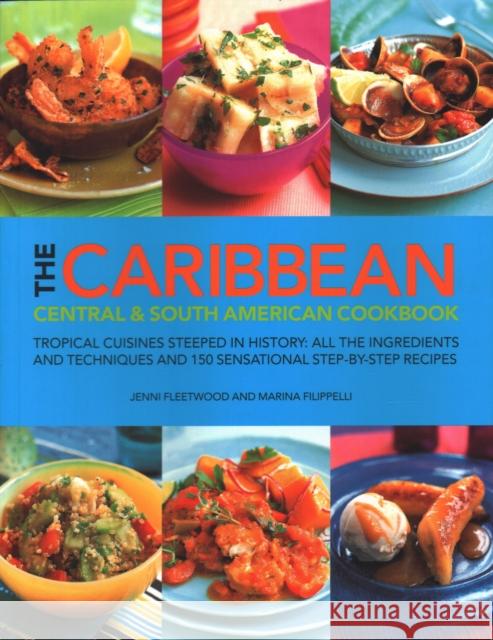 The Caribbean, Central and South American Cookbook: Tropical cuisines steeped in history: all the ingredients and techniques and 150 sensational step-by-step recipes Jenni Fleetwood 9781846814778 Southwater Publishing