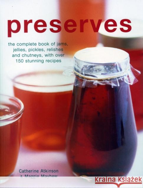 Preserves: The complete book of jams, jellies, pickles, relishes and chutneys, with over 150 stunning recipes Maggie Mayhew 9781846815713