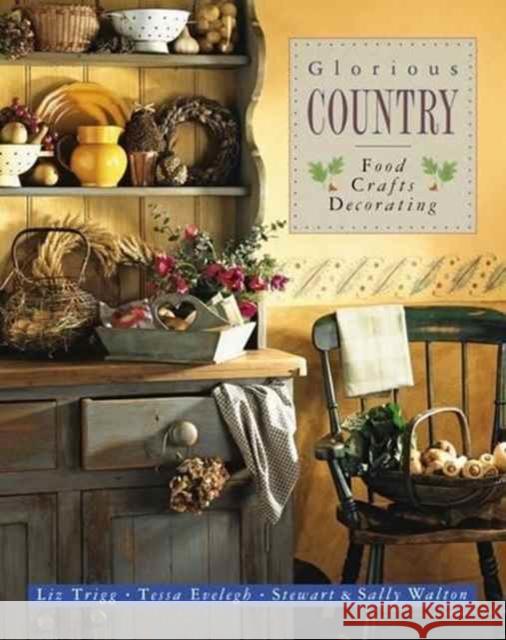 Glorious Country: Food, Crafts, Decorating Liz Trigg Tessa Evelegh Stewart Walton 9781846818479 Anness Publishing