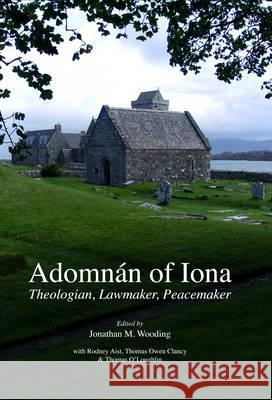 Adomnan of Iona: Theologian, Lawmaker, Peacemaker Jonathan Wooding Rodney Aist Thomas, Jr. Clancy 9781846821028 Four Courts Press