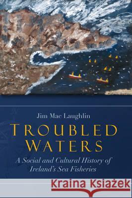 Troubled Waters: A Social and Cultural History of Ireland's Sea Fisheries Mac Laughlin 9781846822582 Four Courts Press