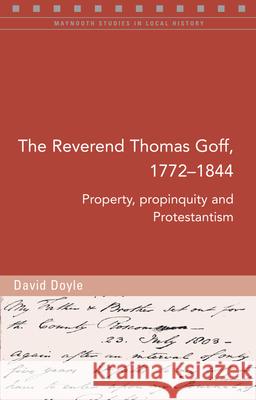 The Reverend Thomas Goff, 1772-1844: Property, Propinquity and Protestantism David Doyle 9781846825781 Four Courts Press