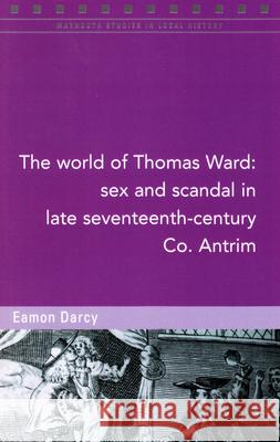 The World of Thomas Ward: Sex and Scandal in Late Seventeenth-Century Co. Antrim, 124 Darcy, Eamon 9781846826092 Four Courts Press