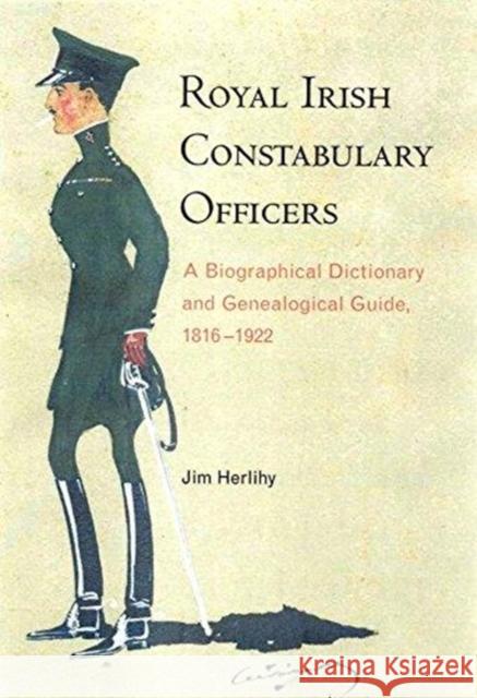 Royal Irish Constabulary Officers: A Biographical and Genealogical Guide, 1816-1922 Jim Herlihy 9781846826269 Four Courts Press Ltd