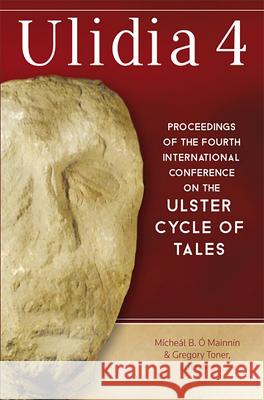 Ulidia 4: Proceedings of the Fourth International Conference on the Ulster Cycle of Tales Micheal O Gregory Toner 9781846826313 Four Courts Press