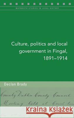 Culture, Politics and Local Government in Fingal, 1891-1914, 128 Brady, Declan 9781846826412