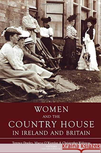 Women and the Country House in Ireland and Britain Terence Dooley Maeve O'Riordan Christopher Ridgway 9781846826474