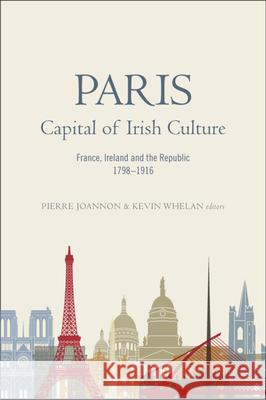 Paris - Capital of Irish Culture: France, Ireland and the Republic, 1798-1916 Pierre Joannon Kevin Whelan 9781846826511 Four Courts Press