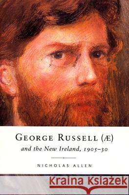 George Russell (Ae) and the New Ireland, 1905-30 Nicholas Allen 9781846826627