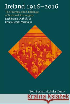 Ireland, 1916-2016: The Promise and Challenge of National Sovereignty (Dochas Agus Dushlan Na Ceannasachta Naisiunta) Nicholas Canny Tom Boylan Mary Harris 9781846826818 Four Courts Press