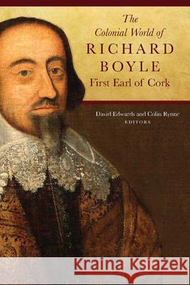 The Colonial World of Richard Boyle, First Earl of Cork David Edwards Colin Rynne 9781846826894