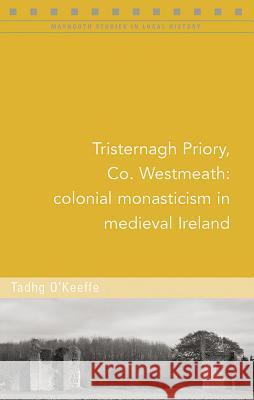 Tristernagh Priory, Co. Westmeath: Colonial Monasticism in Medieval Ireland Tadhg O'Keeffe 9781846827181 Four Courts Press