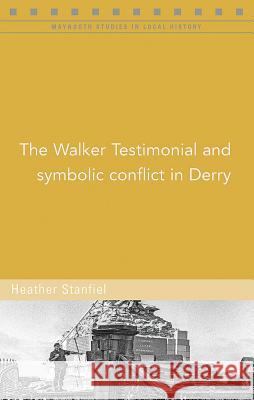 The Walker Testimonial and Symbolic Conflict in Derry Heather Stanfiel 9781846827228 Four Courts Press