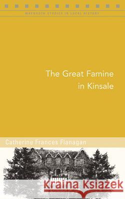 The Great Famine in Kinsale Catherine Frances Flanagan 9781846827235