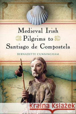 Medieval Irish Pilgrims to Santiago de Compostela Bernadette Cunningham 9781846827297 Four Courts Press