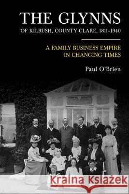 The Glynns of Kilrush, County Clare, 1811-1940: A Family Business Empire in Changing Times Paul O'Brien 9781846827761 Four Courts Press