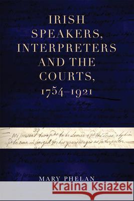 Irish Speakers, Interpreters and the Courts, 1754-1921 Mary Phelan 9781846828119 Four Courts Press