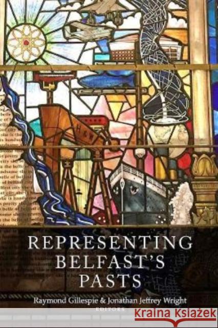 Representing Belfast's pasts Raymond Gillespie, Jonathan Wright 9781846828683 Four Courts Press Ltd