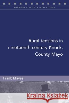 Rural Tensions in Nineteenth-Century Knock, County Mayo Frank Mayes 9781846829710 Four Courts Press