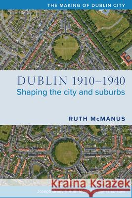 Dublin, 1910-1940: Shaping the City and Suburbs Ruth McManus 9781846829833